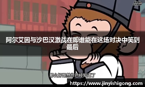 阿尔艾因与沙巴汉激战在即谁能在这场对决中笑到最后