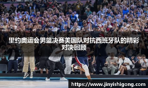 里约奥运会男篮决赛美国队对抗西班牙队的精彩对决回顾