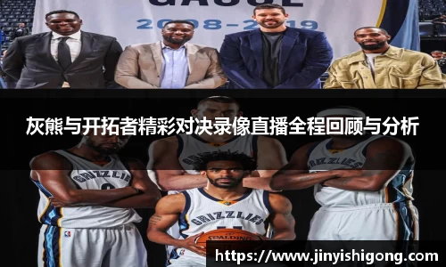 灰熊与开拓者精彩对决录像直播全程回顾与分析