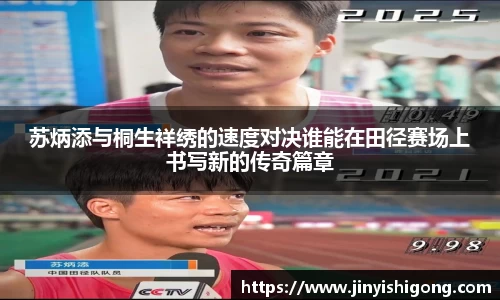 苏炳添与桐生祥绣的速度对决谁能在田径赛场上书写新的传奇篇章